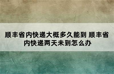 顺丰省内快递大概多久能到 顺丰省内快递两天未到怎么办